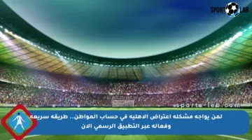 لمن يواجه مشكلة اعتراض الأهلية في حساب المواطن.. طريقة سريعة وفعالة عبر التطبيق الرسمي الآن